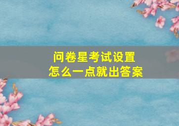 问卷星考试设置 怎么一点就出答案